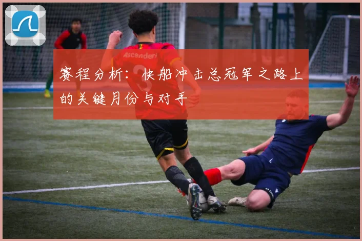 赛程分析：快船冲击总冠军之路上的关键月份与对手