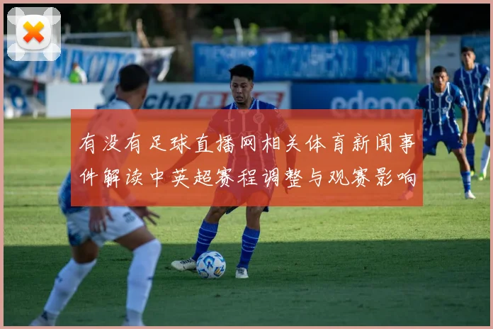 有没有足球直播网相关体育新闻事件解读中英超赛程调整与观赛影响