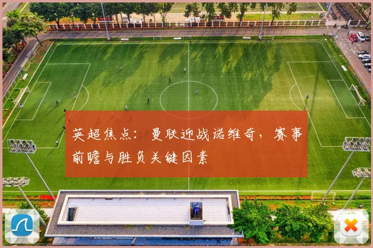 英超焦点：曼联迎战诺维奇，赛事前瞻与胜负关键因素