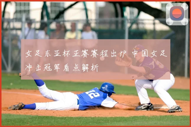 女足东亚杯正赛赛程出炉 中国女足冲击冠军看点解析