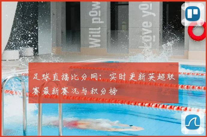 足球直播比分网：实时更新英超联赛最新赛况与积分榜