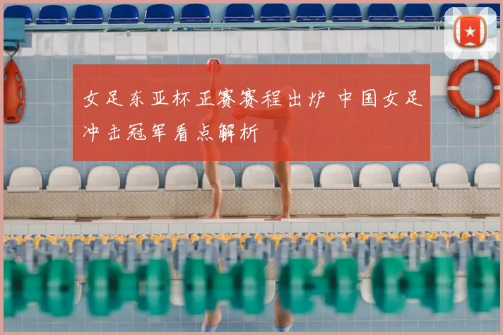 女足东亚杯正赛赛程出炉 中国女足冲击冠军看点解析