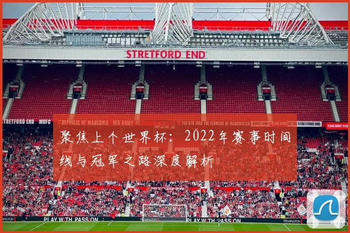 聚焦上个世界杯：2022年赛事时间线与冠军之路深度解析