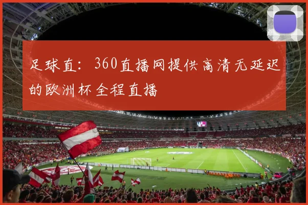 足球直:360直播网提供高清无延迟的欧洲杯全程直播