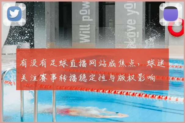 有没有足球直播网站成焦点,球迷关注赛事转播稳定性与版权影响